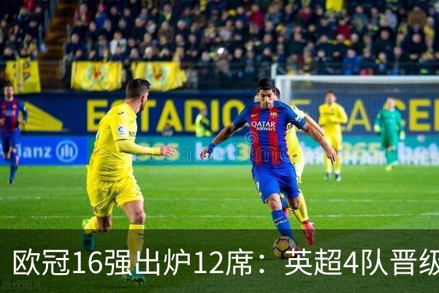 欧冠16强出炉12席：英超4队晋级 巴萨末轮血战