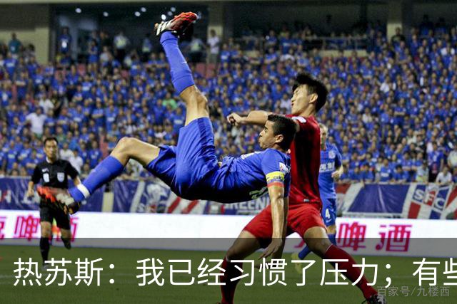 热苏斯：我已经习惯了压力；有些球员可能踢和俱乐部不同位置