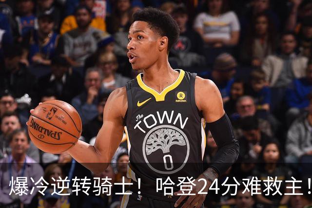 爆冷逆转骑士！哈登24分难救主！这把真心不背锅...