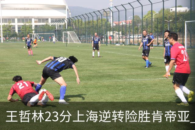 王哲林23分上海逆转险胜肯帝亚 总分2-1进八强