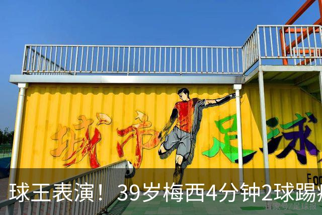 球王表演！39岁梅西4分钟2球踢疯前主帅，迈阿密3连胜杀向总冠军