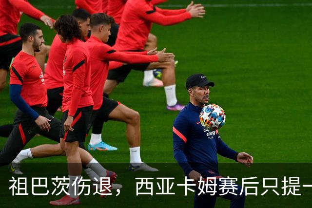 祖巴茨伤退，西亚卡姆赛后只提一个期盼：他尽快回归