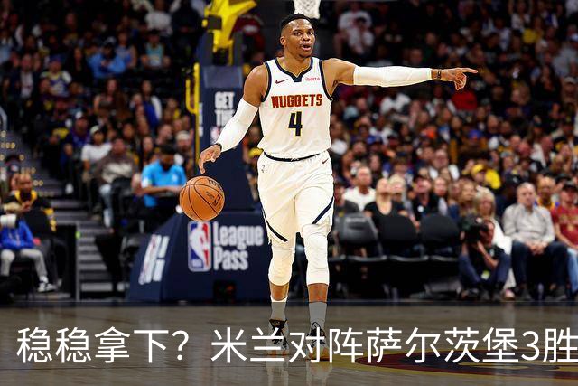 稳稳拿下？米兰对阵萨尔茨堡3胜1平保持不败，其中3场完成零封