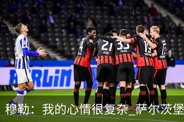 穆勒：我的心情很复杂 萨尔茨堡是一支优秀球队