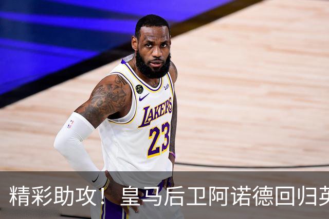 精彩助攻！皇马后卫阿诺德回归英格兰首发，图赫尔大加赞赏