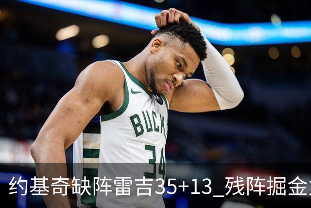 约基奇缺阵雷吉35+13 残阵掘金力克四巨头快船