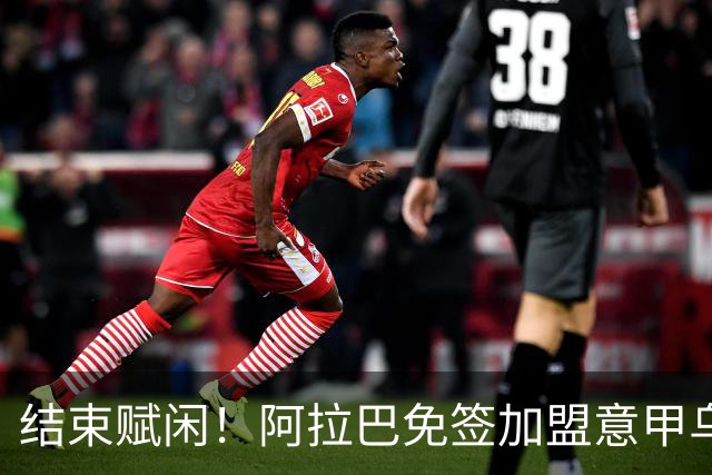 结束赋闲！阿拉巴免签加盟意甲乌迪内斯