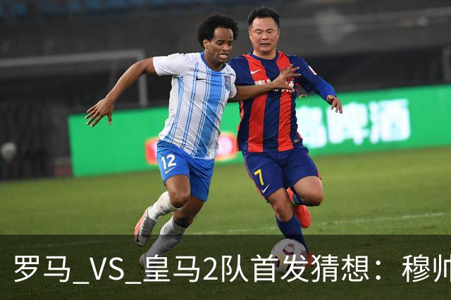 罗马 VS 皇马2队首发猜想：穆帅2名罗马旧将伤缺，2名罗马旧将首发