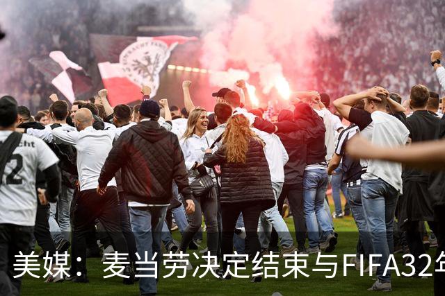美媒：麦当劳决定结束与FIFA32年合作，世界杯营销效果不及预期