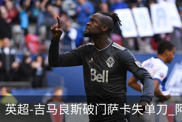 英超-吉马良斯破门萨卡失单刀 阿森纳2-1逆转利兹联