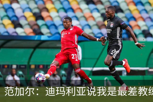 范加尔：迪玛利亚说我是最差教练？极少数人这么说