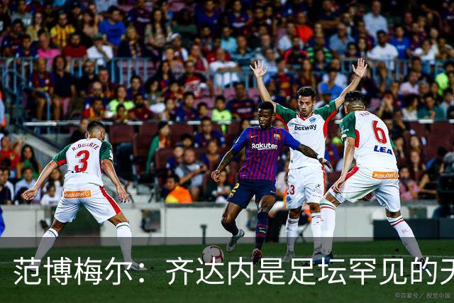 范博梅尔：齐达内是足坛罕见的天才；儿子国家队首秀让我骄傲