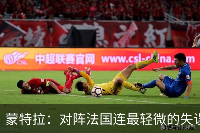 蒙特拉：对阵法国连最轻微的失误都不能有，我们配得上更好的结果