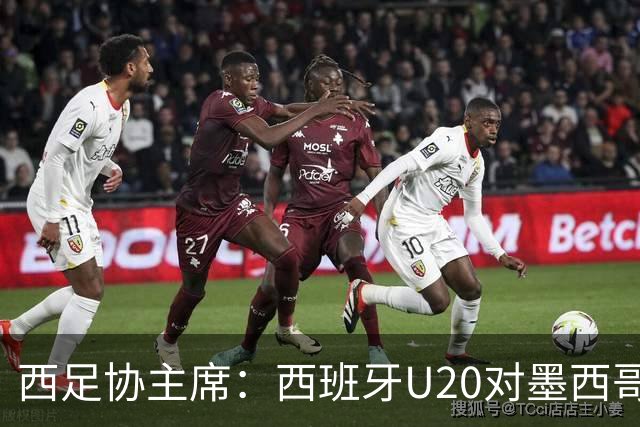 西足协主席：西班牙U20对墨西哥比赛移出休达，改在马德里举行