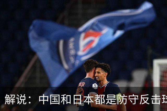 解说：中国和日本都是防守反击球队 咱们细节犯错太多