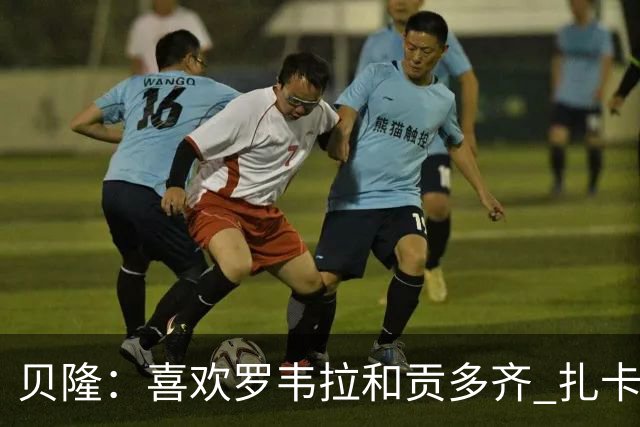 贝隆：喜欢罗韦拉和贡多齐 扎卡尼很有天赋