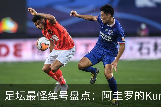 足坛最怪绰号盘点：阿圭罗的Kun来自日本动画片