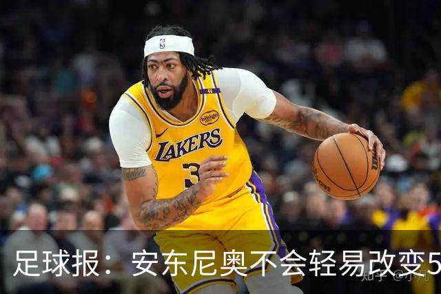 足球报：安东尼奥不会轻易改变532体系，体能和反击效率决定成败