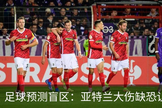 足球预测盲区：亚特兰大伤缺恐让阿贾克斯主场抢分