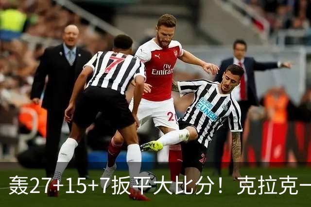 轰27+15+7扳平大比分！克拉克一战创6纪录 赛后透露中场呕吐超难受