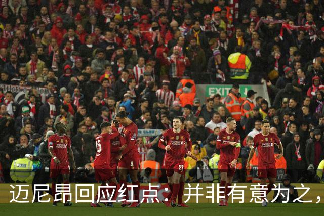 迈尼昂回应红点：并非有意为之，已经习惯了某些人和媒体的解读