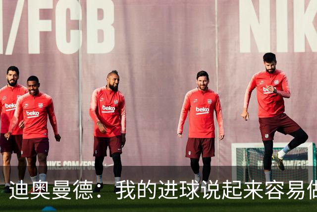 迪奥曼德：我的进球说起来容易做起来难 希望赢下国家德比