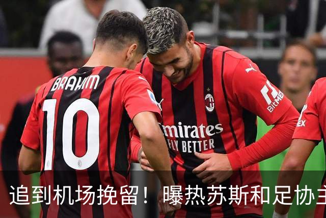 追到机场挽留！曝热苏斯和足协主席恳请C罗留下 但后者仍登上飞机