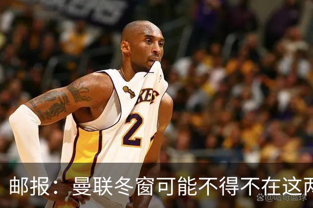 邮报：曼联冬窗可能不得不在这两个位置补强