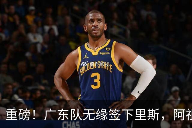 重磅！广东队无缘签下里斯，阿祖布克将打满整个赛季？