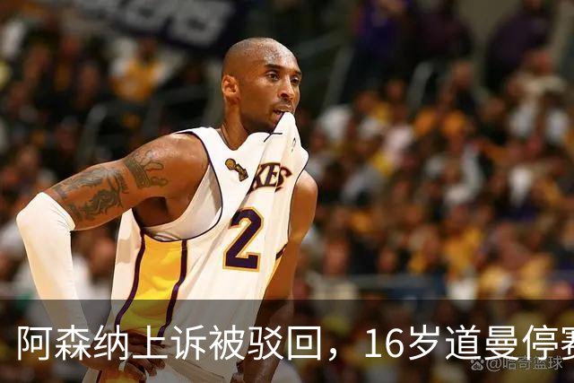 阿森纳上诉被驳回，16岁道曼停赛三场将缺战利物浦