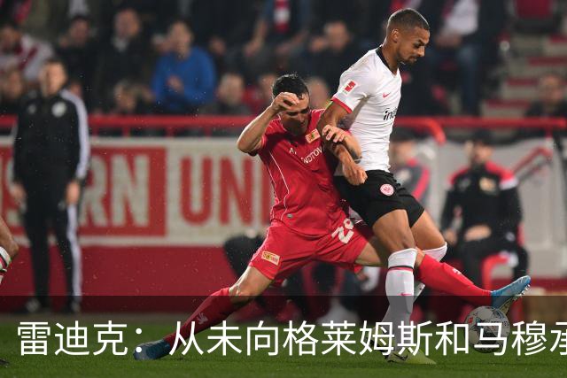 雷迪克：从未向格莱姆斯&马穆承诺首发 但他们完全认同球队安排