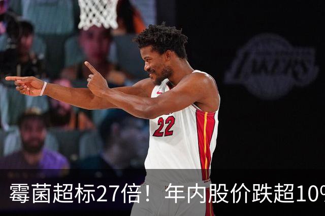 霉菌超标27倍！年内股价跌超10%，国民老品牌翻车了？