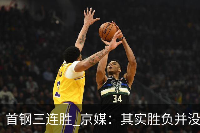 首钢三连胜 京媒：其实胜负并没很重要 但对球队磨合价值的确很大