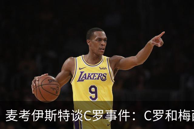麦考伊斯特谈C罗事件：C罗和梅西再出色，仅靠他们也赢不了比赛