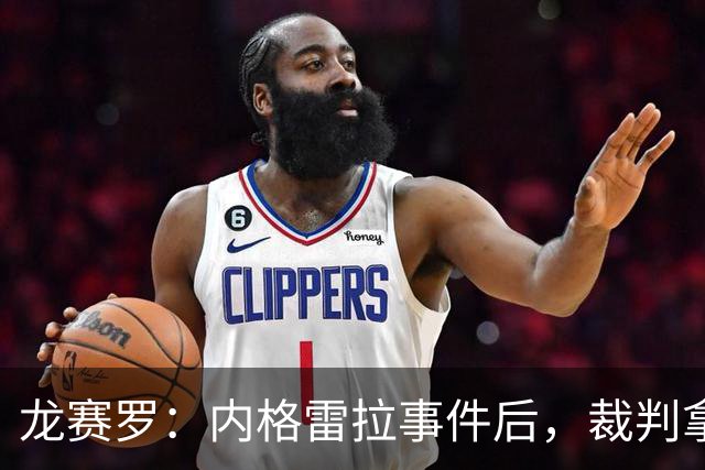 龙赛罗：内格雷拉事件后，裁判拿不准时就往死里打压皇马