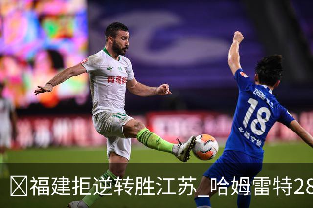 🏀福建拒逆转胜江苏 哈姆雷特28分 黎伊扬关键三分 庞峥麟18分