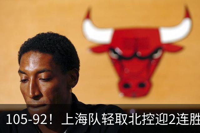 105-92！上海队轻取北控迎2连胜，张镇麟28分，廖三宁空砍34分