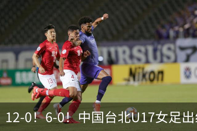 12-0！6-0！中国台北U17女足出线了，两战全胜狂轰18球零失球！