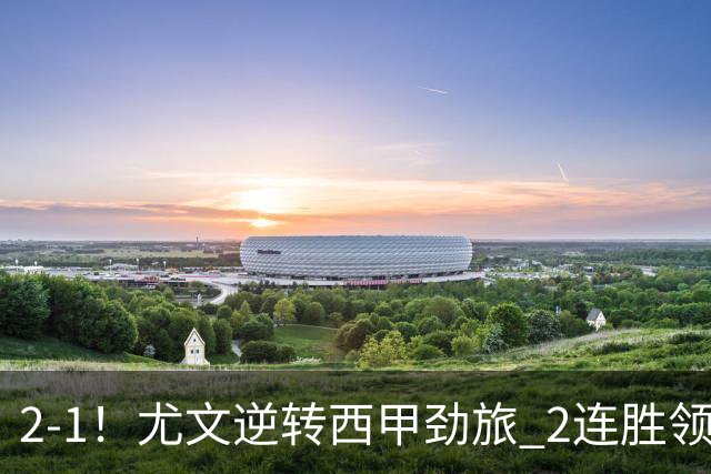 2-1！尤文逆转西甲劲旅 2连胜领跑欧联杯 3000万射手第92分钟绝杀