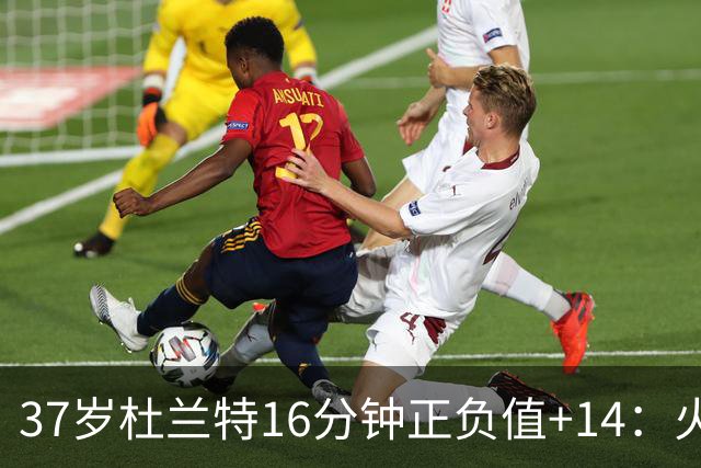 37岁杜兰特16分钟正负值+14：火箭把死神改造成了终极诱饵？