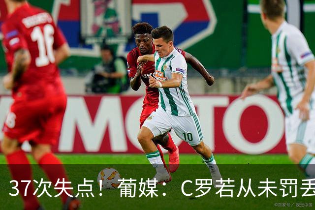 37次失点！葡媒：C罗若从未罚丢点球，生涯总进球数已达1018球