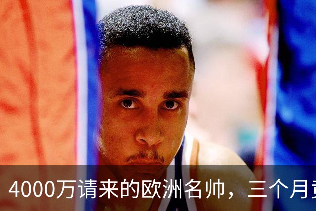 4000万请来的欧洲名帅，三个月竟带出历史最差，中国篮球水太深！