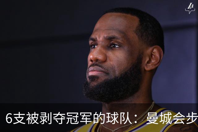 6支被剥夺冠军的球队：曼城会步他们后尘吗