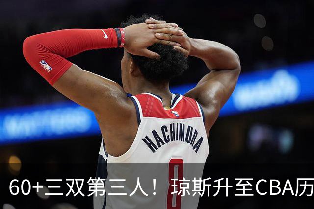 60+三双第三人！琼斯升至CBA历史得分榜第5名