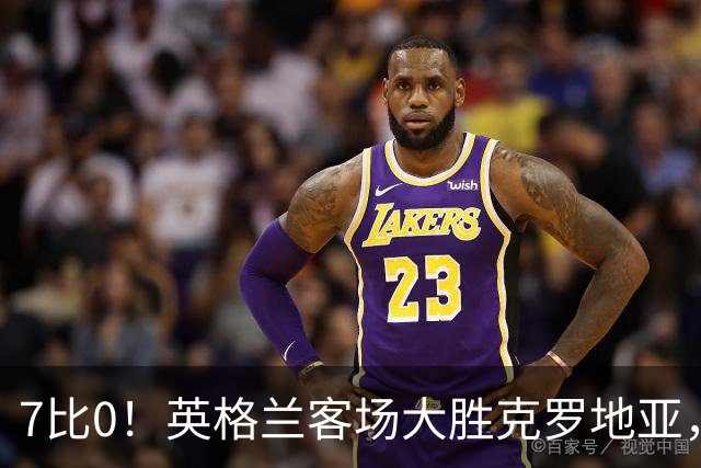 7比0！英格兰客场大胜克罗地亚，图赫尔时代最佳一战