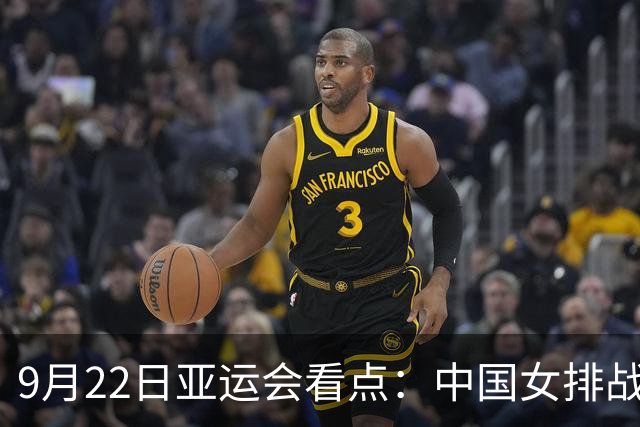 9月22日亚运会看点：中国女排战日本冲金，国乒+国羽冲男女团4强