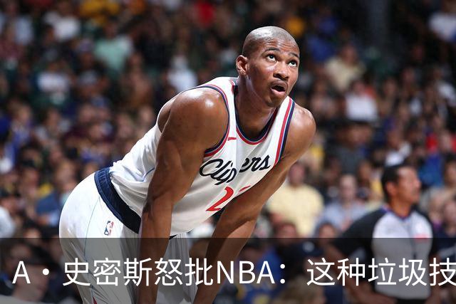 A·史密斯怒批NBA：这种垃圾技犯别吹 让他们场上互喷