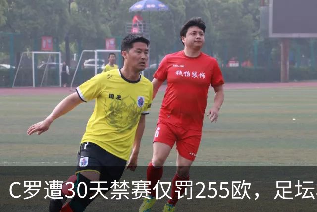 C罗遭30天禁赛仅罚255欧，足坛权力博弈与信任危机全面解析