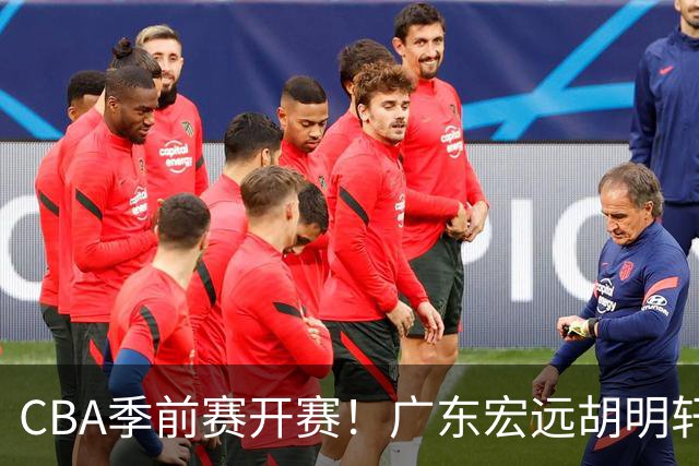 CBA季前赛开赛！广东宏远胡明轩领衔，外籍教练能否带队走出低谷