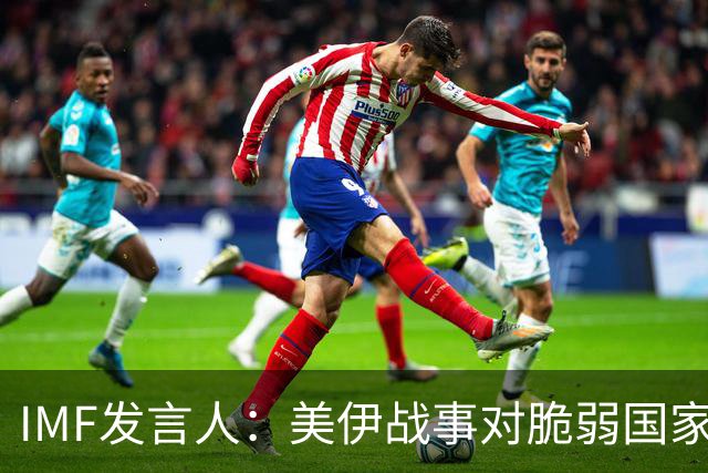 IMF发言人：美伊战事对脆弱国家经济影响令人担忧